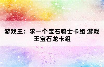 游戏王：求一个宝石骑士卡组 游戏王宝石龙卡组